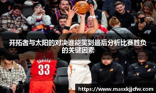 开拓者与太阳的对决谁能笑到最后分析比赛胜负的关键因素
