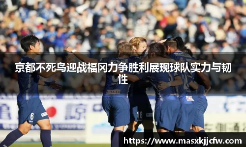 京都不死鸟迎战福冈力争胜利展现球队实力与韧性