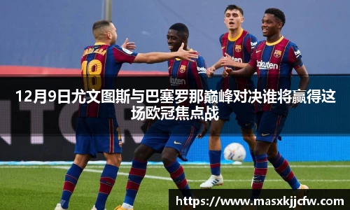 12月9日尤文图斯与巴塞罗那巅峰对决谁将赢得这场欧冠焦点战