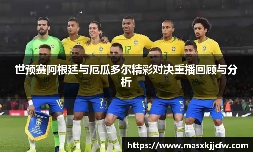 世预赛阿根廷与厄瓜多尔精彩对决重播回顾与分析